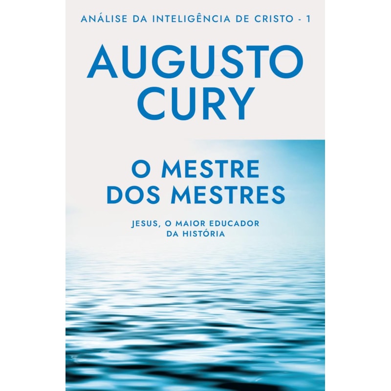 O MESTRE DOS MESTRES (ANA´LISE DA INTELIGE^NCIA DE CRISTO - LIVRO 1): JESUS, O MAIOR EDUCADOR DA HISTÓRIA